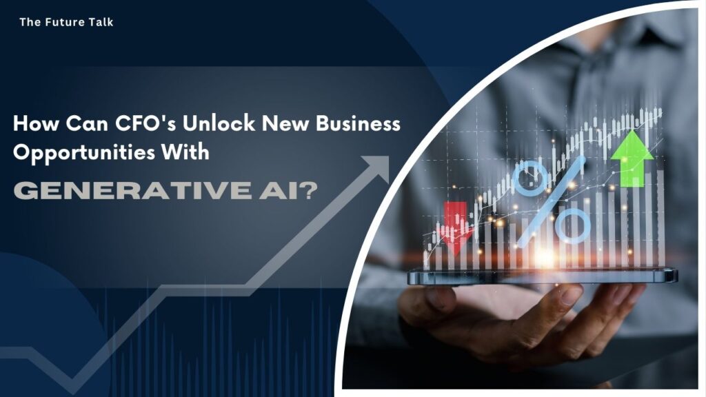 How Can CFO's Unlock New Business Opportunities With Generative AI?