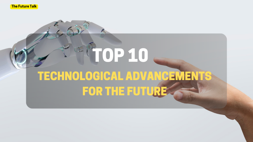 Top 10 Technological Advancements For The Future_The Future Talk