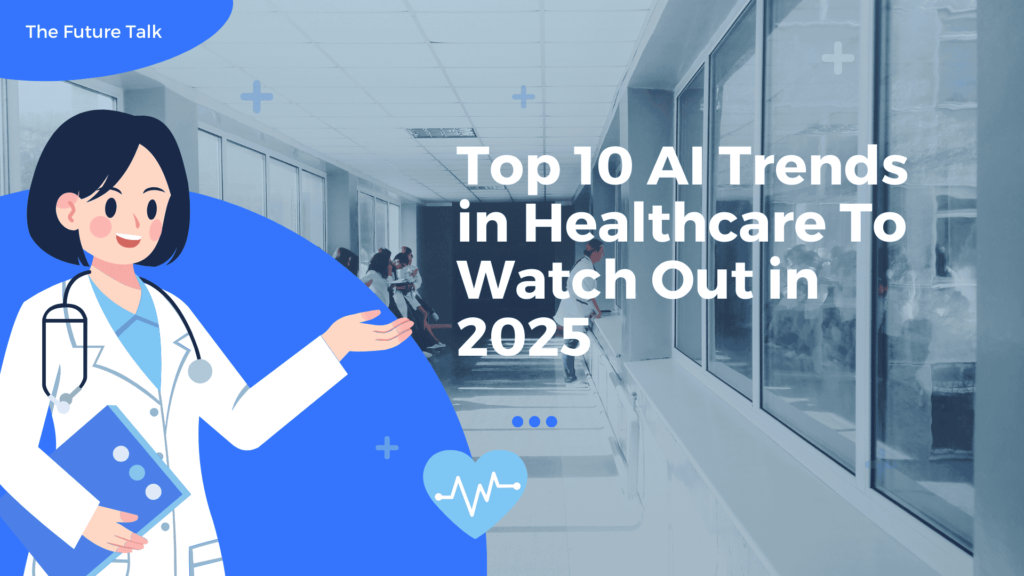 Top 10 AI Trends in Healthcare To Watch Out in 2025_The Future Talk